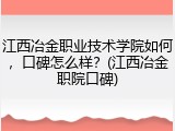 江西冶金职业技术学院如何，口碑怎么样？(江西冶金职院口碑)