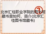 北京汇佳职业学院的图书馆藏书量如何，简介(北京汇佳图书馆藏书)
