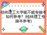 桂林理工大学能不能专接本，如何参考？(桂林理工专接本参考)