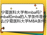 宁夏医科大学有mba吗？emba和mba的入学条件是什么(宁夏医科大学MBA条件)