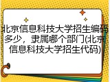 北京信息科技大学招生编码多少，隶属哪个部门(北京信息科技大学招生代码)