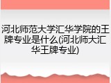 河北师范大学汇华学院的王牌专业是什么(河北师大汇华王牌专业)