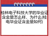 桂林电子科技大学的毕业证含金量怎么样，为什么(桂电毕业证含金量如何)