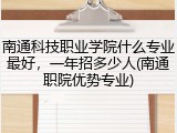 南通科技职业学院什么专业最好，一年招多少人(南通职院优势专业)