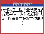 郑州轨道工程职业学院是否有双学位，为什么(郑州轨道工程职业学院双学位原因)