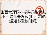 山西管理职业学院录取通知书一般几号发放(山西录取通知书发放时间)