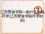 江苏警官学院一般什么时候开学(江苏警官学院开学时间)