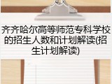 齐齐哈尔高等师范专科学校的招生人数和计划解读(招生计划解读)