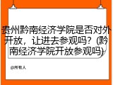贵州黔南经济学院是否对外开放，让进去参观吗？(黔南经济学院开放参观吗)