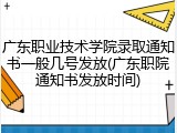 广东职业技术学院录取通知书一般几号发放(广东职院通知书发放时间)