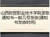 山西财贸职业技术学院录取通知书一般几号发放(通知书发放时间)