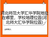 河北师范大学汇华学院地址在哪里，学校地理位置(河北师大汇华学院位置)