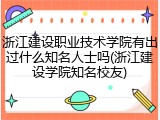 浙江建设职业技术学院有出过什么知名人士吗(浙江建设学院知名校友)