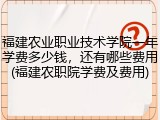 福建农业职业技术学院一年学费多少钱，还有哪些费用(福建农职院学费及费用)