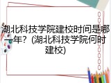 湖北科技学院建校时间是哪一年？(湖北科技学院何时建校)