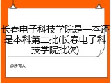 长春电子科技学院是一本还是本科第二批(长春电子科技学院批次)