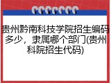 贵州黔南科技学院招生编码多少，隶属哪个部门(贵州科院招生代码)