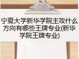 宁夏大学新华学院主攻什么方向有哪些王牌专业(新华学院王牌专业)