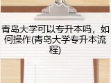 青岛大学可以专升本吗，如何操作(青岛大学专升本流程)