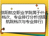 信阳航空职业学院属于什么档次，专业排行分析(信阳航院档次与专业排行)