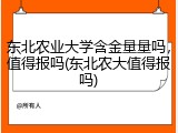 东北农业大学含金量量吗，值得报吗(东北农大值得报吗)