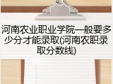 河南农业职业学院一般要多少分才能录取(河南农职录取分数线)