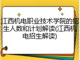 江西机电职业技术学院的招生人数和计划解读(江西机电招生解读)