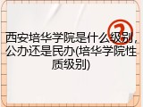 西安培华学院是什么级别，公办还是民办(培华学院性质级别)