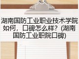 湖南国防工业职业技术学院如何，口碑怎么样？(湖南国防工业职院口碑)