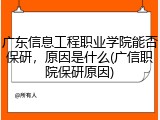 广东信息工程职业学院能否保研，原因是什么(广信职院保研原因)