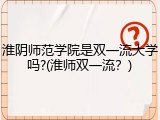 淮阴师范学院是双一流大学吗?(淮师双一流？)
