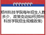 郑州科技学院每年招生人数多少，政策变动如何(郑州科技学院招生规模政策)
