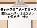 天府新区通用航空职业学院的招生人数和计划解读(天府通航招生计划)
