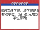 绍兴文理学院元培学院是否有双学位，为什么(元培双学位原因)