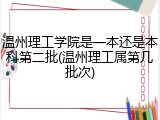 温州理工学院是一本还是本科第二批(温州理工属第几批次)