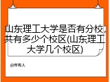 山东理工大学是否有分校，共有多少个校区(山东理工大学几个校区)
