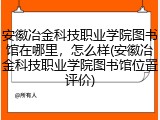 安徽冶金科技职业学院图书馆在哪里，怎么样(安徽冶金科技职业学院图书馆位置评价)