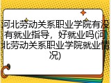 河北劳动关系职业学院有没有就业指导，好就业吗(河北劳动关系职业学院就业情况)
