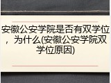 安徽公安学院是否有双学位，为什么(安徽公安学院双学位原因)