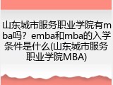 山东城市服务职业学院有mba吗？emba和mba的入学条件是什么(山东城市服务职业学院MBA)