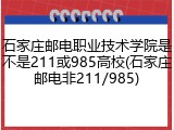 石家庄邮电职业技术学院是不是211或985高校(石家庄邮电非211/985)
