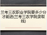 兰考三农职业学院要多少分才能进(兰考三农学院录取线)