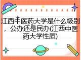 江西中医药大学是什么级别，公办还是民办(江西中医药大学性质)