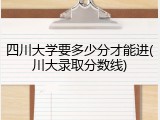 四川大学要多少分才能进(川大录取分数线)