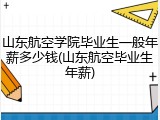 山东航空学院毕业生一般年薪多少钱(山东航空毕业生年薪)
