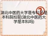 湖北中医药大学是专科还是本科院校呢(湖北中医药大学是本科吗)
