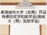 香港城市大学（东莞）开设有哪些奖学和助学金(港城大（莞）奖助学金)