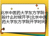 北京中医药大学东方学院一般什么时候开学(北京中医药大学东方学院开学时间)