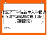 湘潭理工学院新生入学报道时间和指南(湘潭理工新生报到指南)