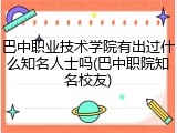 巴中职业技术学院有出过什么知名人士吗(巴中职院知名校友)